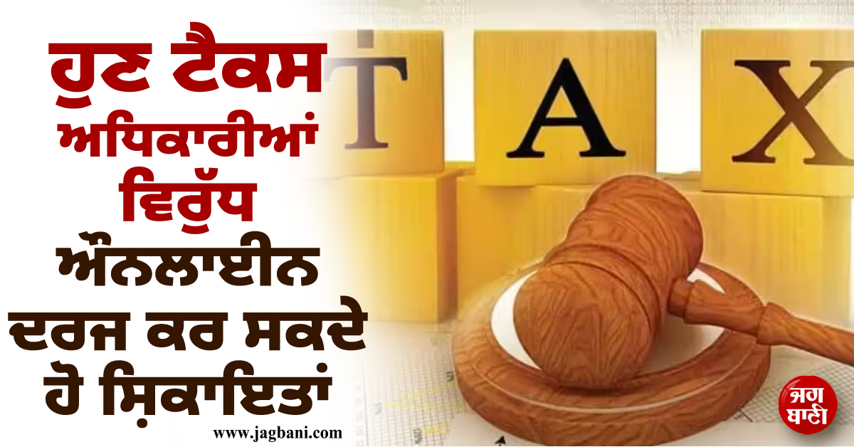 ਹੁਣ ਟੈਕਸ ਅਧਿਕਾਰੀਆਂ ਵਿਰੁੱਧ ਔਨਲਾਈਨ ਦਰਜ ਕਰ ਸਕਦੇ ਹੋ ਸ਼ਿਕਾਇਤਾਂ, ਜਾਣੋ ਕਿਵੇਂ