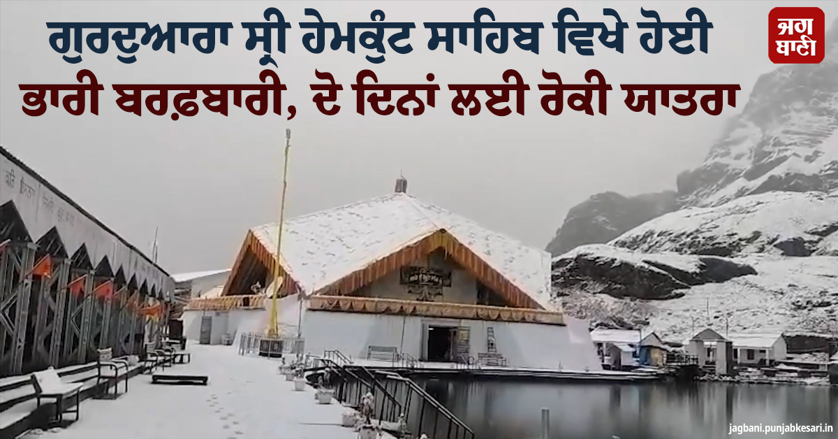 ਗੁਰਦੁਆਰਾ ਸ੍ਰੀ ਹੇਮਕੁੰਟ ਸਾਹਿਬ ਵਿਖੇ ਹੋਈ ਭਾਰੀ ਬਰਫ਼ਬਾਰੀ, ਦੋ ਦਿਨਾਂ ਲਈ ਰੋਕੀ ਯਾਤਰਾ
