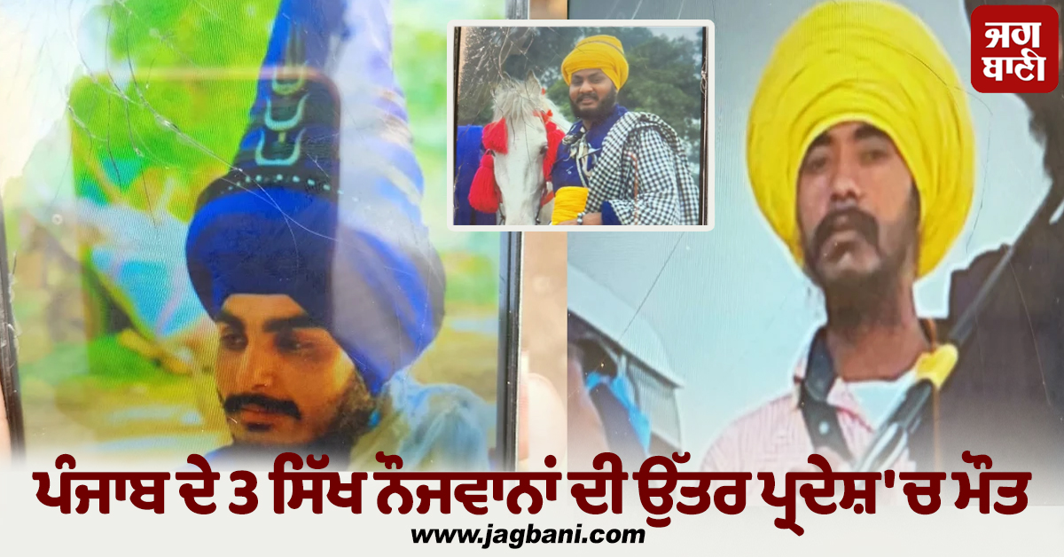 ਪੰਜਾਬ ਦੇ 3 ਸਿੱਖ ਨੌਜਵਾਨਾਂ ਦੀ ਉੱਤਰ ਪ੍ਰਦੇਸ਼ 'ਚ ਮੌਤ, ਫਿਰੋਜ਼ਪੁਰ ਤੇ ਪਟਿਆਲਾ ਦੇ ਰਹਿਣ ਵਾਲੇ ਸਨ ਮ੍ਰਿਤਕ