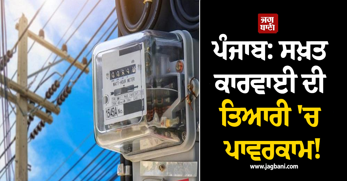ਪੰਜਾਬ: ਸਖ਼ਤ ਕਾਰਵਾਈ ਦੀ ਤਿਆਰੀ ''ਚ ਪਾਵਰਕਾਮ! ਇਨ੍ਹਾਂ ਖ਼ਪਤਕਾਰਾਂ ''ਤੇ ਲਿਆ ਵੱਡਾ ਐਕਸ਼ਨ