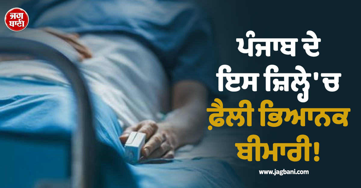 ਪੰਜਾਬ ਦੇ ਇਸ ਜ਼ਿਲ੍ਹੇ 'ਚ ਫ਼ੈਲੀ ਭਿਆਨਕ ਬੀਮਾਰੀ! ਮਰੀਜ਼ਾਂ ਦੇ ਅੰਕੜੇ ਵਧੇ, ਸਿਹਤ ਵਿਭਾਗ ਵੱਲੋਂ ਐਡਵਾਈਜ਼ਰੀ ਜਾਰੀ