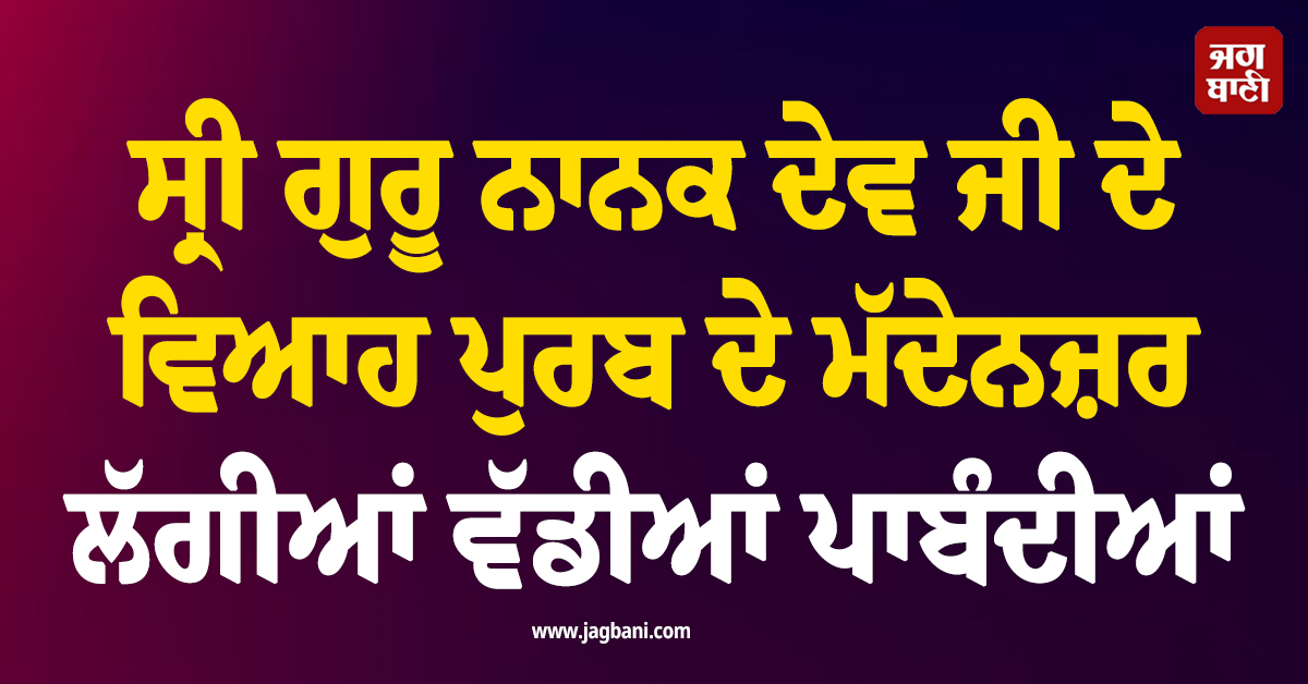 ਸ੍ਰੀ ਗੁਰੂ ਨਾਨਕ ਦੇਵ ਜੀ ਦੇ ਵਿਆਹ ਪੁਰਬ ਦੇ ਮੱਦੇਨਜ਼ਰ ਲੱਗੀਆਂ ਵੱਡੀਆਂ ਪਾਬੰਦੀਆਂ, 5 ਦਿਨਾਂ ਲਈ ਹੁਕਮ ਜਾਰੀ