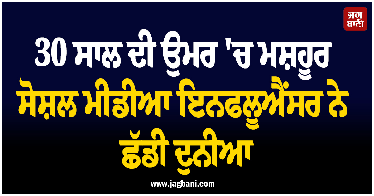 30 ਸਾਲ ਦੀ ਉਮਰ ''ਚ ਮਸ਼ਹੂਰ ਸੋਸ਼ਲ ਮੀਡੀਆ ਇਨਫਲੂਐਂਸਰ ਨੇ ਛੱਡੀ ਦੁਨੀਆ, ਮੌਤ ਤੋਂ ਇੱਕ ਦਿਨ ਪਹਿਲਾਂ...