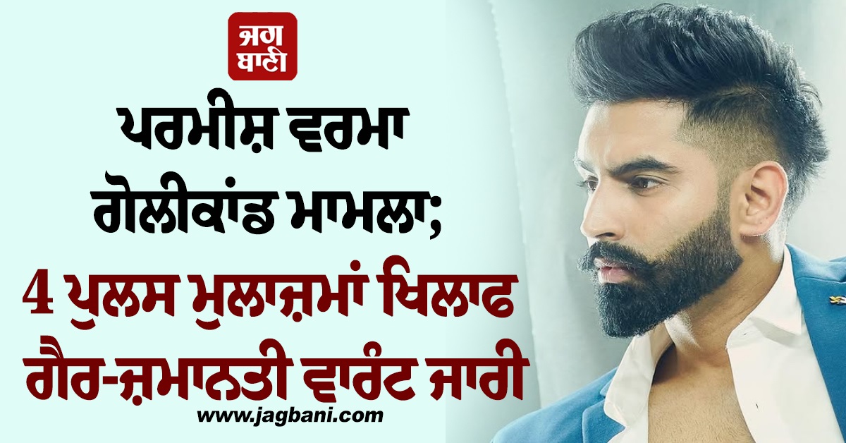 ਪਰਮੀਸ਼ ਵਰਮਾ ਗੋਲੀਕਾਂਡ ਮਾਮਲਾ; 4 ਪੁਲਸ ਮੁਲਾਜ਼ਮਾਂ ਖਿਲਾਫ ਗੈਰ-ਜ਼ਮਾਨਤੀ ਵਾਰੰਟ ਜਾਰੀ