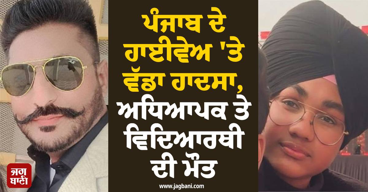 ਪੰਜਾਬ ਦੇ ਹਾਈਵੇਅ 'ਤੇ ਵੱਡਾ ਹਾਦਸਾ, ਅਧਿਆਪਕ ਤੇ ਵਿਦਿਆਰਥੀ ਦੀ ਮੌਤ