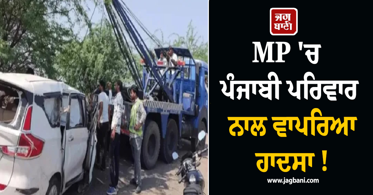 MP ''ਚ ਪੰਜਾਬੀ ਪਰਿਵਾਰ ਨਾਲ ਵਾਪਰਿਆ ਹਾਦਸਾ ! ਸੱਸ-ਨੂੰਹ ਦੀ ਮੌਤ, ਥੋੜੀ ਦੇਰ ਬਾਅਦ ਹੀ...