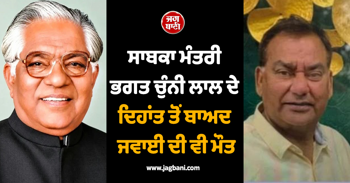 ਸਾਬਕਾ ਮੰਤਰੀ ਭਗਤ ਚੁੰਨੀ ਲਾਲ ਦੇ ਦਿਹਾਂਤ ਤੋਂ ਬਾਅਦ ਜਵਾਈ ਦੀ ਵੀ ਮੌਤ