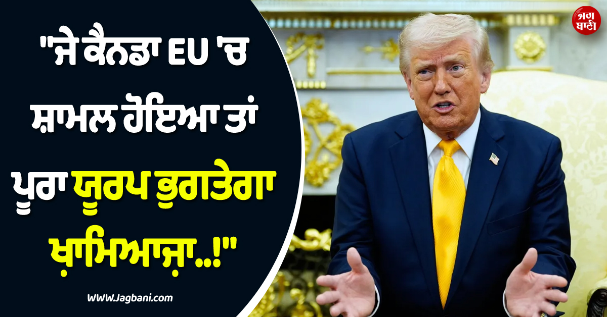 ''''ਜੇ ਕੈਨਡਾ EU ''ਚ ਸ਼ਾਮਲ ਹੋਇਆ ਤਾਂ ਪੂਰਾ ਯੂਰਪ ਭੁਗਤੇਗਾ ਖ਼ਾਮਿਆਜ਼ਾ..!'''', ਟਰੰਪ ਨੇ ਦੇ''ਤੀ ਚਿਤਾਵਨੀ