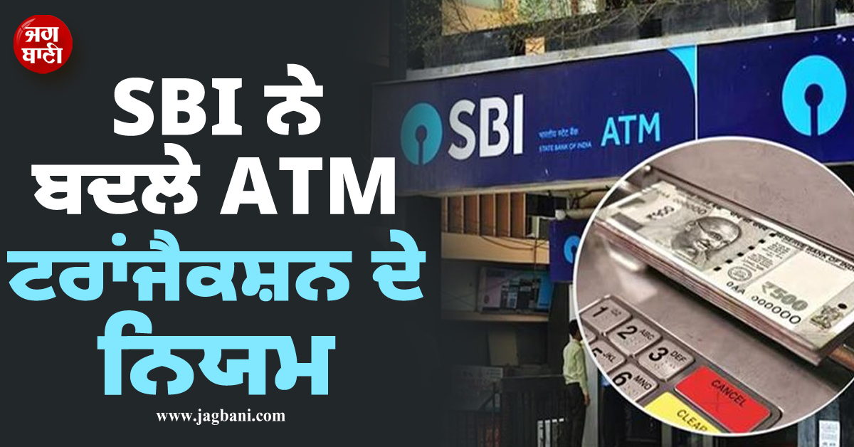 SBI ਖ਼ਾਤਾਧਾਰਕਾਂ ਲਈ ਬਦਲੇ ATM ਟਰਾਂਜੈਕਸ਼ਨ ਦੇ ਨਿਯਮ, ਲਾਗੂ ਹੋਣਗੀਆਂ ਨਵੀਂਆਂ ਦਰਾਂ