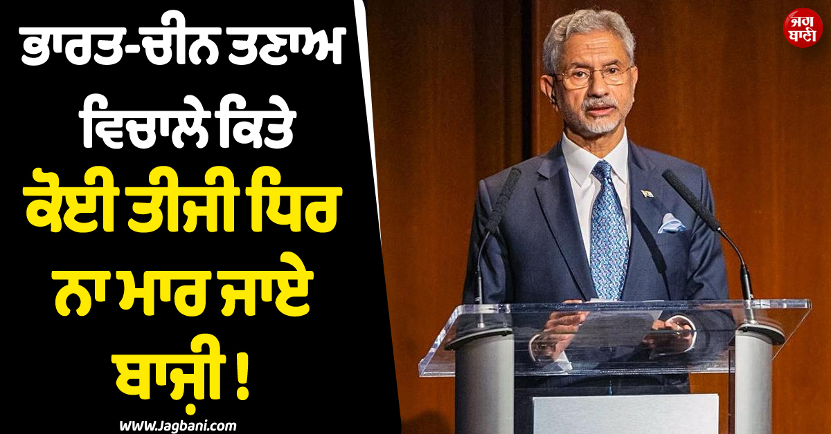ਭਾਰਤ-ਚੀਨ ਤਣਾਅ ਵਿਚਾਲੇ ਕਿਤੇ ਕੋਈ ਤੀਜੀ ਧਿਰ ਨਾ ਮਾਰ ਜਾਏ ਬਾਜ਼ੀ ! ਵਿਦੇਸ਼ ਮੰਤਰੀ ਜੈਸ਼ੰਕਰ ਨੇ ਦਿੱਤਾ ਵੱਡਾ ਬਿਆਨ