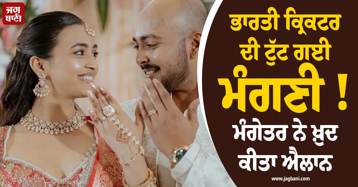 ਭਾਰਤੀ ਕ੍ਰਿਕਟਰ ਦੀ ਟੁੱਟ ਗਈ ਮੰਗਣੀ ! ਮੰਗੇਤਰ ਨੇ ਖ਼ੁਦ ਕੀਤਾ ਐਲਾਨ