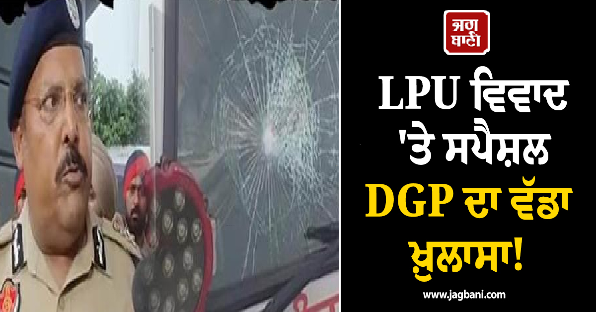 LPU ਵਿਵਾਦ ''ਤੇ ਸਪੈਸ਼ਲ DGP ਦਾ ਵੱਡਾ ਖ਼ੁਲਾਸਾ! ਦੱਸਿਆ ਯੂਨੀਵਰਸਿਟੀ ''ਚ ਕੌਣ ਲੈ ਕੇ ਪਹੁੰਚਿਆ ਵਾਕੀ-ਟਾਕੀ