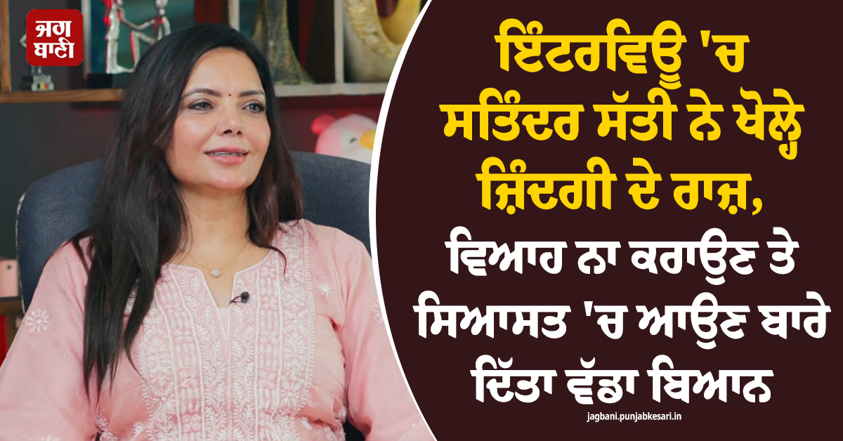 ਇੰਟਰਵਿਊ ''ਚ ਸਤਿੰਦਰ ਸੱਤੀ ਨੇ ਖੋਲ੍ਹੇ ਜ਼ਿੰਦਗੀ ਦੇ ਰਾਜ਼, ਵਿਆਹ ਨਾ ਕਰਾਉਣ ਤੇ ਸਿਆਸਤ ''ਚ ਆਉਣ ਬਾਰੇ ਦਿੱਤਾ ਵੱਡਾ ਬਿਆਨ