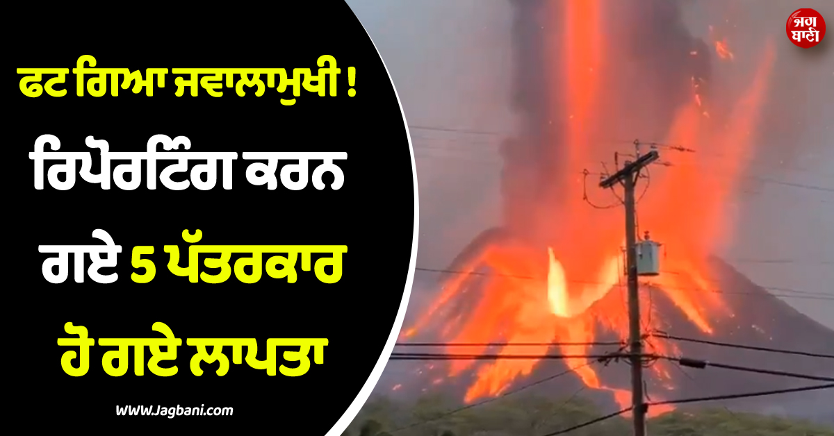 ਫਟ ਗਿਆ ਜਵਾਲਾਮੁਖੀ ! ਰਿਪੋਰਟਿੰਗ ਕਰਨ ਗਏ 5 ਪੱਤਰਕਾਰ ਹੋ ਗਏ ਲਾਪਤਾ, ਬੈਂਟਨ ''ਚ ਪਿਆ ਭੜਥੂ