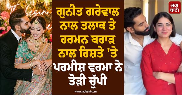 parmish verma breaks silence on divorce with wife and relationship with harman