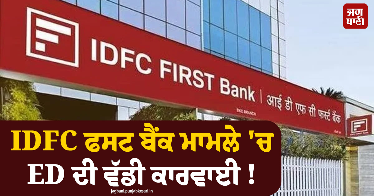 IDFC ਫਸਟ ਬੈਂਕ ਮਾਮਲੇ ''ਚ ED ਦੀ ਵੱਡੀ ਕਾਰਵਾਈ ! ਪੰਜਾਬ-ਹਰਿਆਣਾ ''ਚ ਛਾਪੇਮਾਰੀ