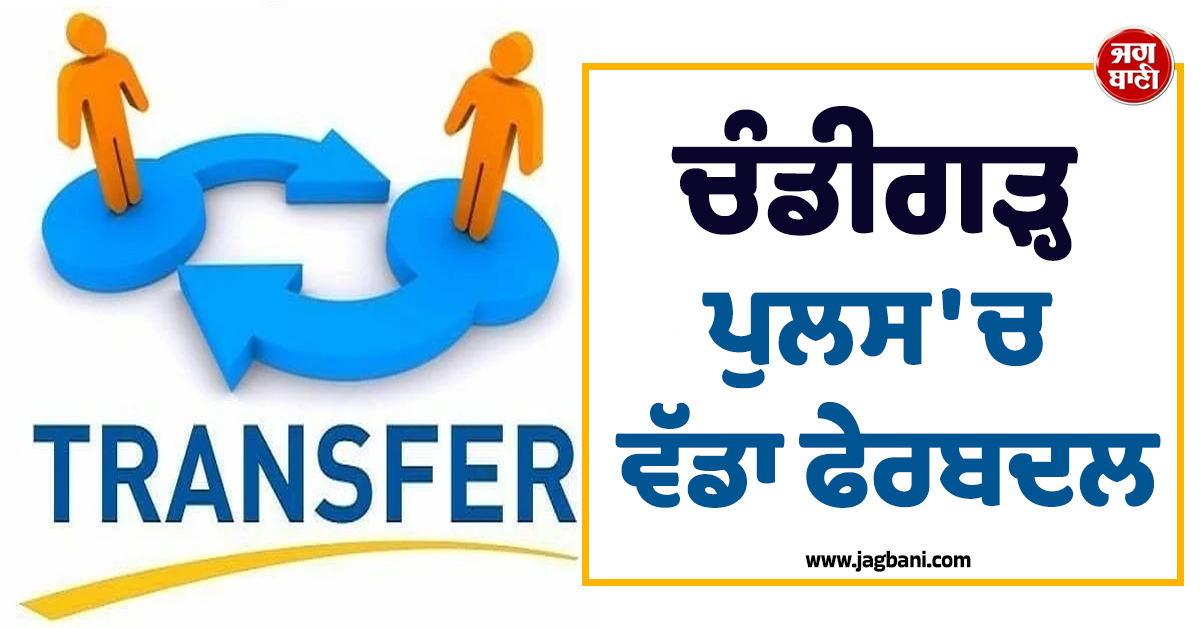 ਚੰਡੀਗੜ੍ਹ ਪੁਲਸ ''ਚ ਵੱਡਾ ਫੇਰਬਦਲ, 13 ਪੁਲਸ ਅਫ਼ਸਰਾਂ ਦੇ ਤਬਾਦਲੇ, ਪੜ੍ਹੋ ਪੂਰੀ LIST