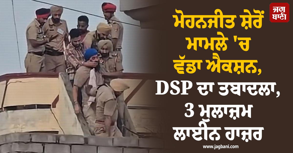 ਮੋਹਨਜੀਤ ਸ਼ੇਰੋਂ ਮਾਮਲੇ ''ਚ ਵੱਡਾ ਐਕਸ਼ਨ, DSP ਦਾ ਤਬਾਦਲਾ, 3 ਮੁਲਾਜ਼ਮ ਲਾਈਨ ਹਾਜ਼ਰ