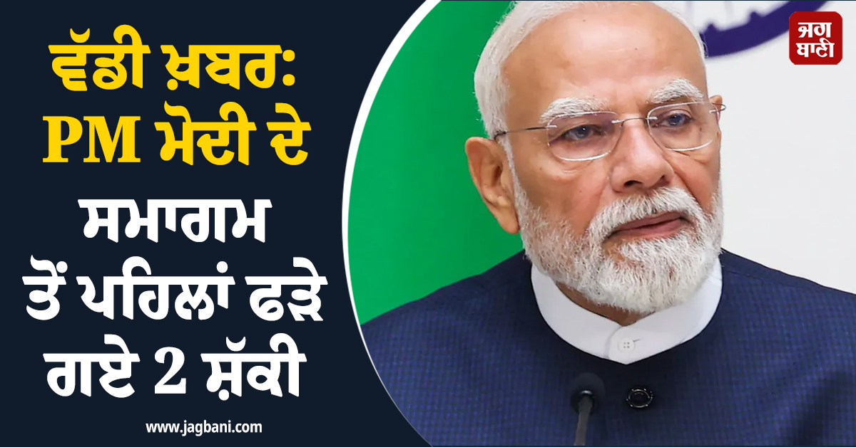 ਵੱਡੀ ਖ਼ਬਰ: PM ਮੋਦੀ ਦੇ ਸਮਾਗਮ ਤੋਂ ਪਹਿਲਾਂ ਫੜੇ ਗਏ 2 ਸ਼ੱਕੀ, ਬੰਦੂਕ ਤੇ ਜਾਅਲੀ PMO ਦੀ ID ਬਰਾਮਦ