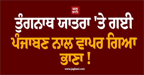tragedy strikes a punjabi woman on the tungnath pilgrimage