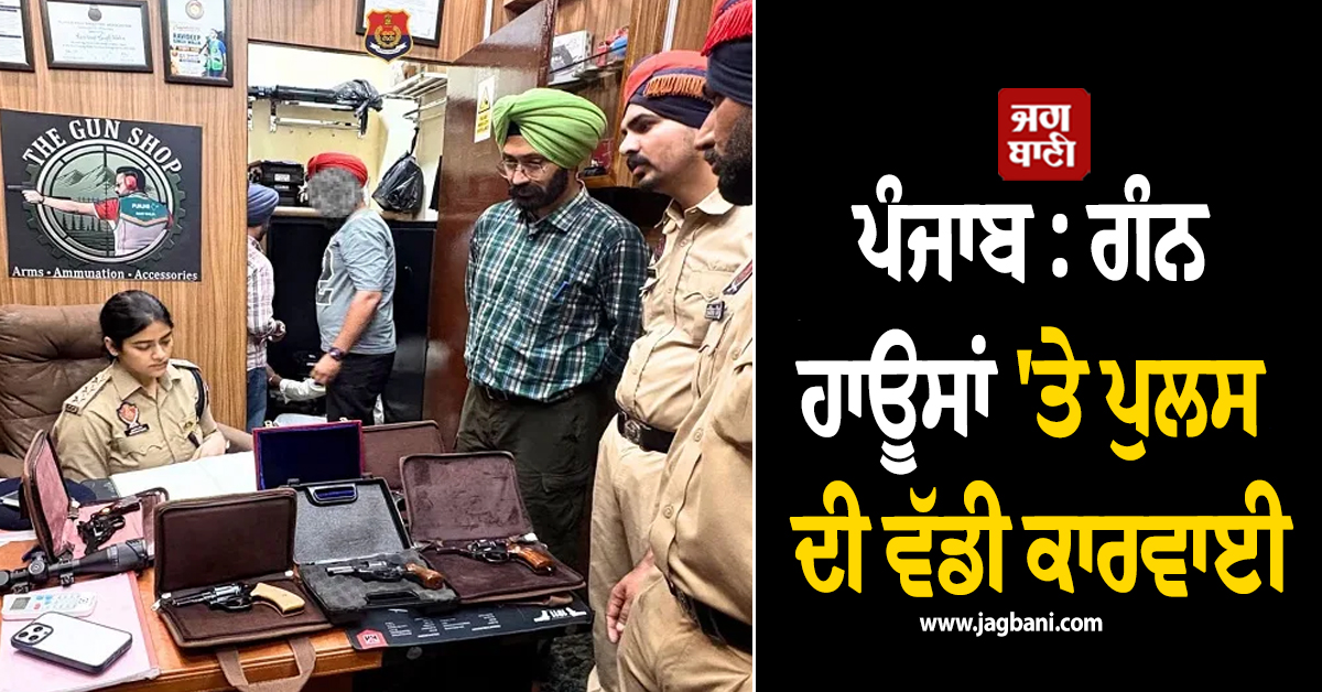 ਪੰਜਾਬ : ਗੰਨ ਹਾਊਸਾਂ 'ਤੇ ਪੁਲਸ ਦੀ ਵੱਡੀ ਕਾਰਵਾਈ, ਮਾਲਕਾਂ ਨੂੰ ਦਿੱਤੀ ਸਖ਼ਤ ਚਿਤਾਵਨੀ