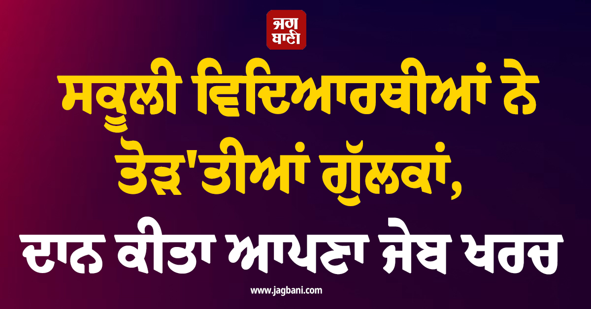 ਨੇਪਾਲ ਹੜ੍ਹ ਪੀੜਤਾਂ ਦੀ ਮਦਦ ਲਈ ਸਕੂਲੀ ਵਿਦਿਆਰਥੀਆਂ ਨੇ ਤੋੜ'ਤੀਆਂ ਗੁੱਲਕਾਂ, ਦਾਨ ਕੀਤਾ ਆਪਣਾ ਜੇਬ ਖਰਚ