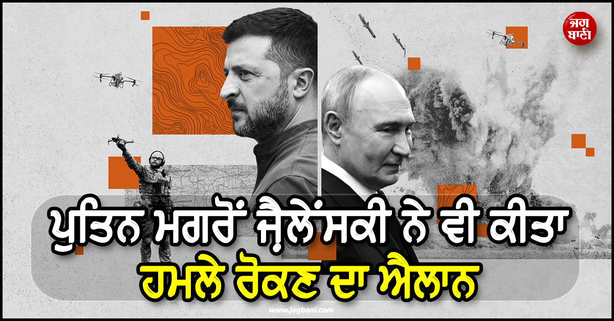 ਰੂਸ-ਯੂਕ੍ਰੇਨ ਦੀ ਜੰਗ ਹੋਵੇਗੀ ਖ਼ਤਮ ! ਪੁਤਿਨ ਮਗਰੋਂ ਜ਼ੈਲੇਂਸਕੀ ਨੇ ਵੀ ਕੀਤਾ ਹਮਲੇ ਰੋਕਣ ਦਾ ਐਲਾਨ