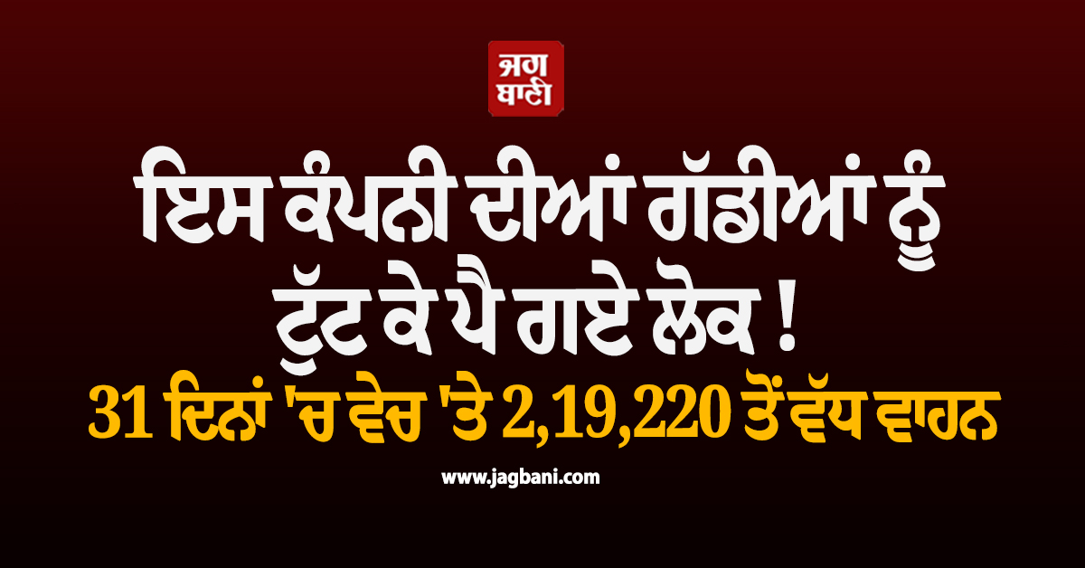 ਇਸ ਕੰਪਨੀ ਦੀਆਂ ਗੱਡੀਆਂ ਨੂੰ ਟੁੱਟ ਕੇ ਪੈ ਗਏ ਲੋਕ ! 31 ਦਿਨਾਂ ''ਚ ਵੇਚ ''ਤੇ 2,19,220 ਤੋਂ ਵੱਧ ਵਾਹਨ