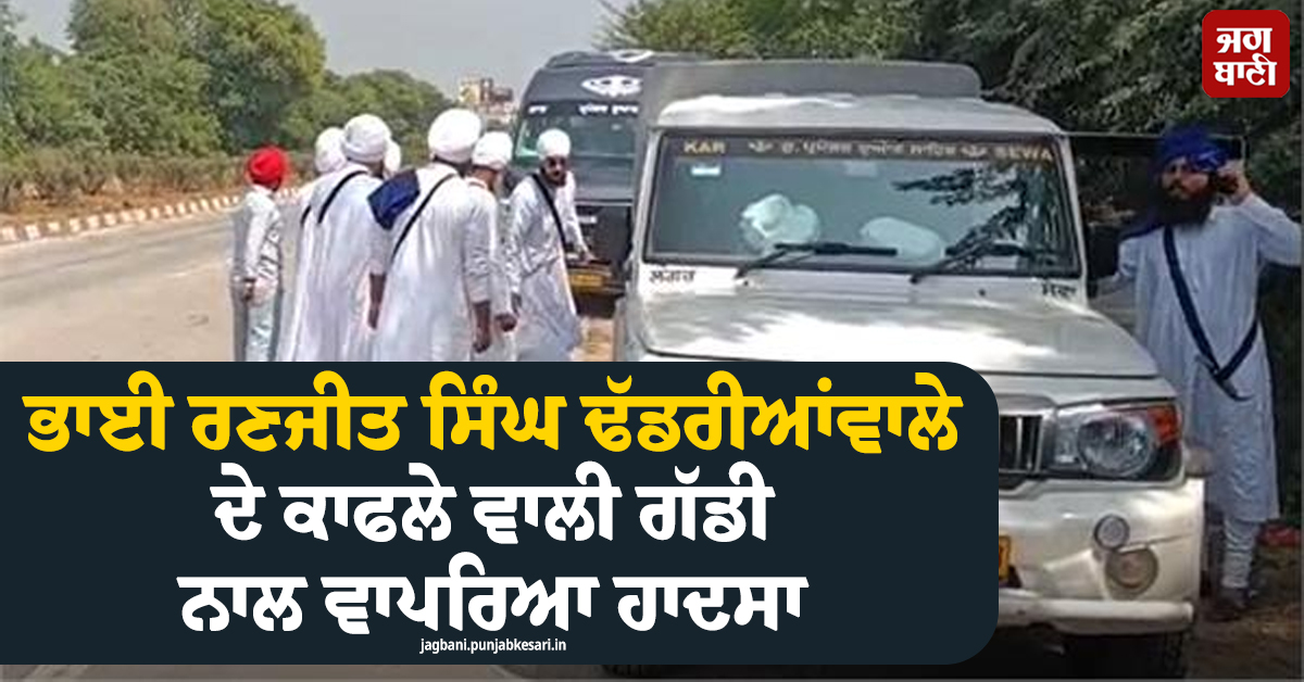 ਭਾਈ ਰਣਜੀਤ ਸਿੰਘ ਢੱਡਰੀਆਂਵਾਲੇ ਦੇ ਕਾਫਲੇ ਵਾਲੀ ਗੱਡੀ ਨਾਲ ਵਾਪਰਿਆ ਹਾਦਸਾ