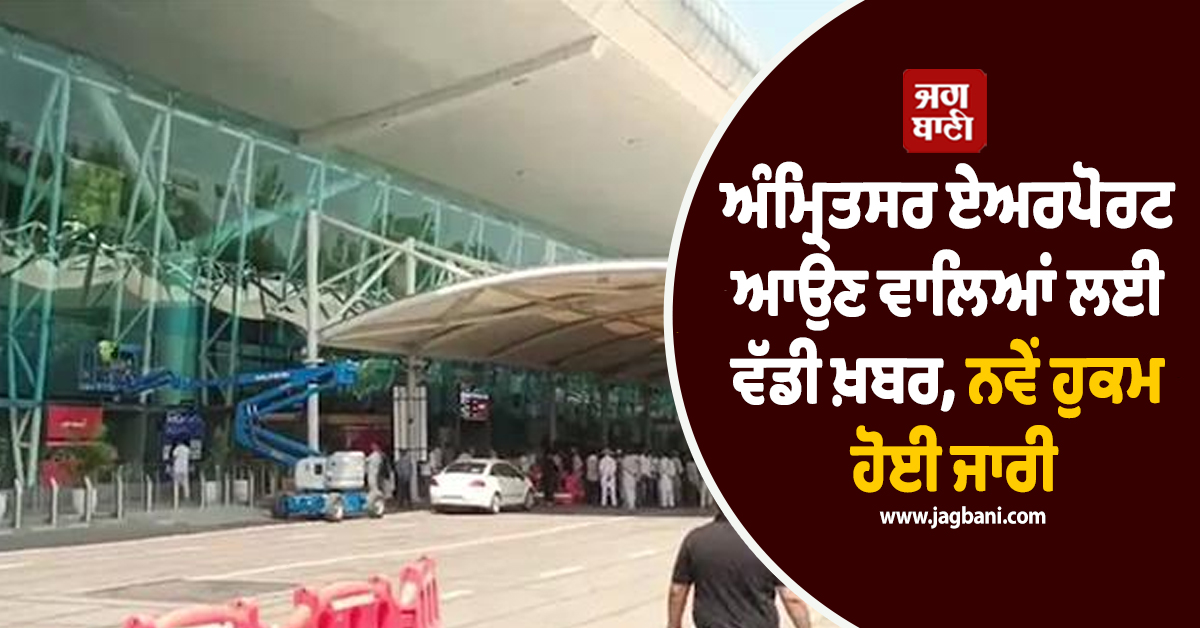 ਅੰਮ੍ਰਿਤਸਰ ਏਅਰਪੋਰਟ ਆਉਣ ਵਾਲਿਆਂ ਲਈ ਵੱਡੀ ਖ਼ਬਰ, ਨਵੇਂ ਹੁਕਮ ਹੋਈ ਜਾਰੀ