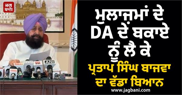 partap singh bajwa s big statement regarding the da arrears of employees