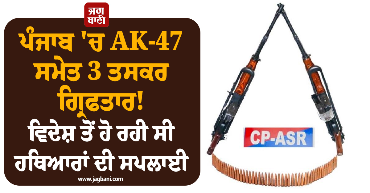 ਪੰਜਾਬ 'ਚ AK-47 ਸਮੇਤ 3 ਤਸਕਰ ਗ੍ਰਿਫਤਾਰ! ਵਿਦੇਸ਼ ਤੋਂ ਹੋ ਰਹੀ ਸੀ ਹਥਿਆਰਾਂ ਦੀ ਸਪਲਾਈ