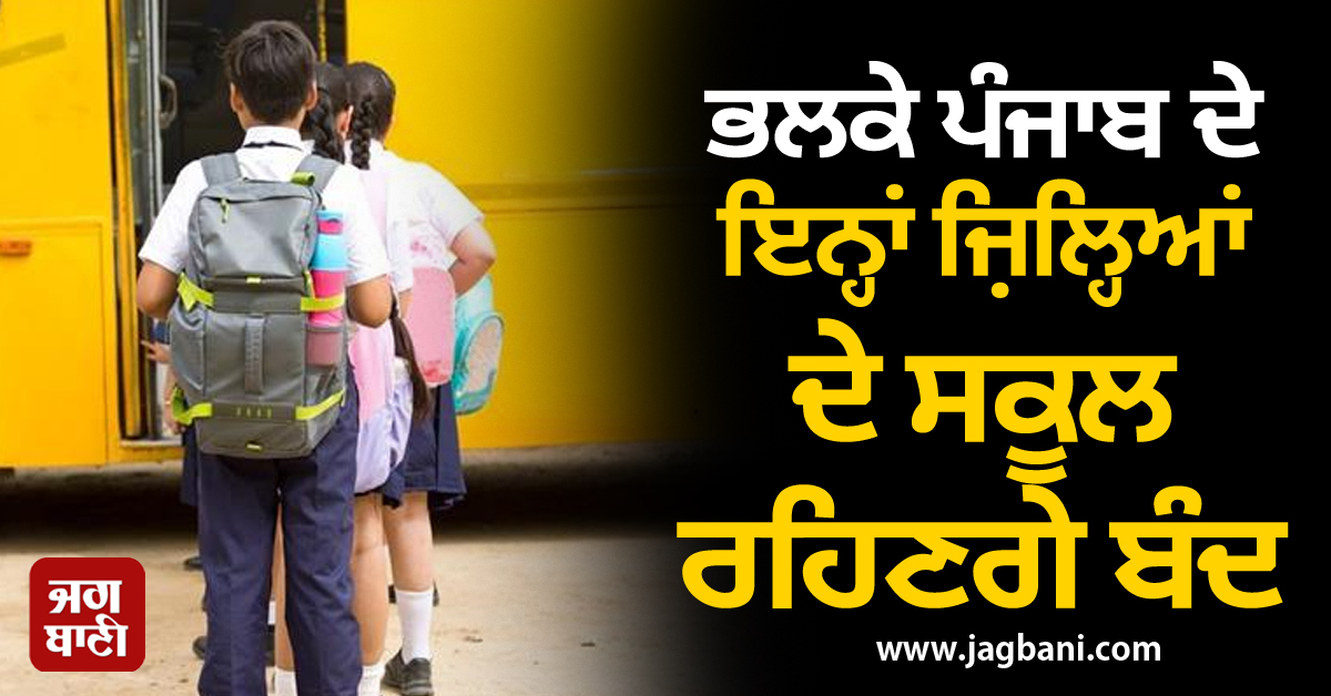 ਭਲਕੇ ਪੰਜਾਬ ਦੇ ਇਨ੍ਹਾਂ ਜ਼ਿਲ੍ਹਿਆਂ ਦੇ ਸਕੂਲ ਰਹਿਣਗੇ ਬੰਦ