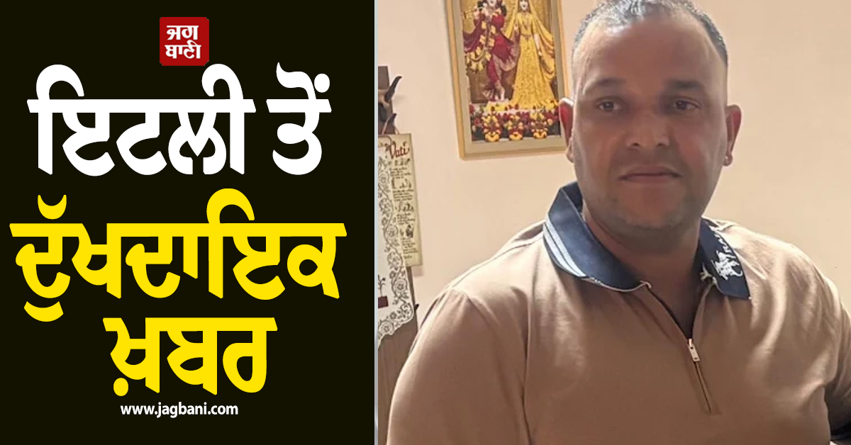 ਇਟਲੀ ਤੋਂ ਦੁੱਖਦਾਇਕ ਖ਼ਬਰ, ਪੰਜਾਬੀ ਵਿਅਕਤੀ ਦੀ ਕੰਮ ਦੌਰਾਨ ਹਾਦਸੇ 'ਚ ਮੌਤ