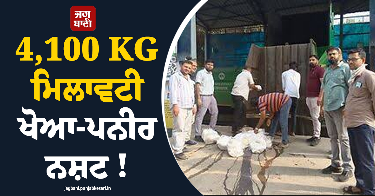 4,100 KG ਮਿਲਾਵਟੀ ਖੋਆ-ਪਨੀਰ ਨਸ਼ਟ ! ਤਿਉਹਾਰੀ ਸੀਜ਼ਨ ''ਚ ਫੂਡ ਡਿਪਾਰਟਮੈਂਟ ਦੀ ਵੱਡੀ ਕਾਰਵਾਈ