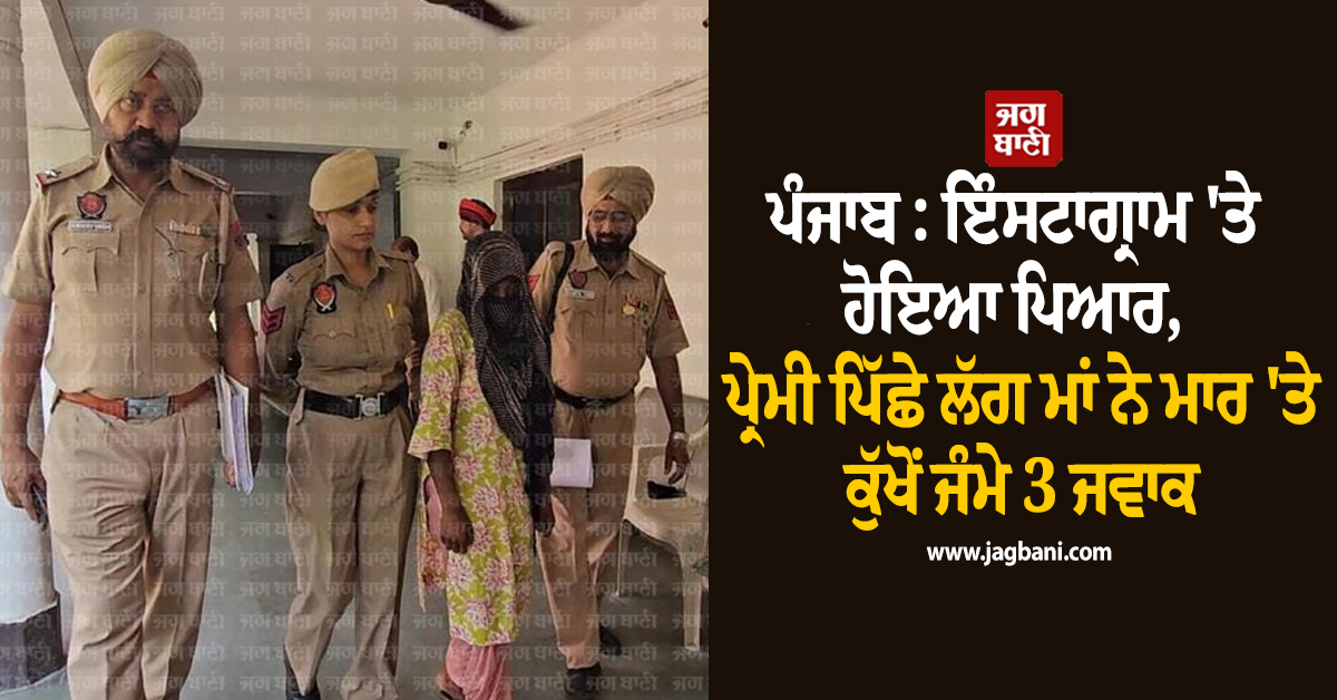 ਪੰਜਾਬ : ਇੰਸਟਾਗ੍ਰਾਮ ''ਤੇ ਹੋਇਆ ਪਿਆਰ, ਪ੍ਰੇਮੀ ਪਿੱਛੇ ਲੱਗ ਮਾਂ ਨੇ ਮਾਰ ''ਤੇ ਕੁੱਖੋਂ ਜੰਮੇ ਜਵਾਕ