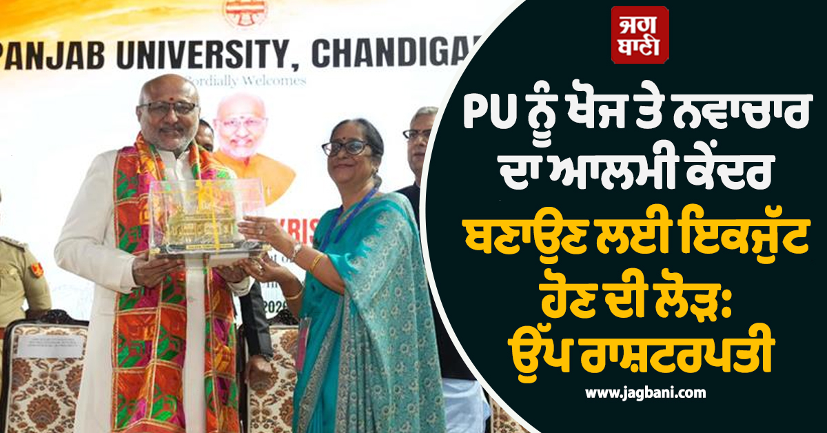 PU ਨੂੰ ਖੋਜ ਤੇ ਨਵਾਚਾਰ ਦਾ ਆਲਮੀ ਕੇਂਦਰ ਬਣਾਉਣ ਲਈ ਇਕਜੁੱਟ ਹੋਣ ਦੀ ਲੋੜ: ਉੱਪ ਰਾਸ਼ਟਰਪਤੀ