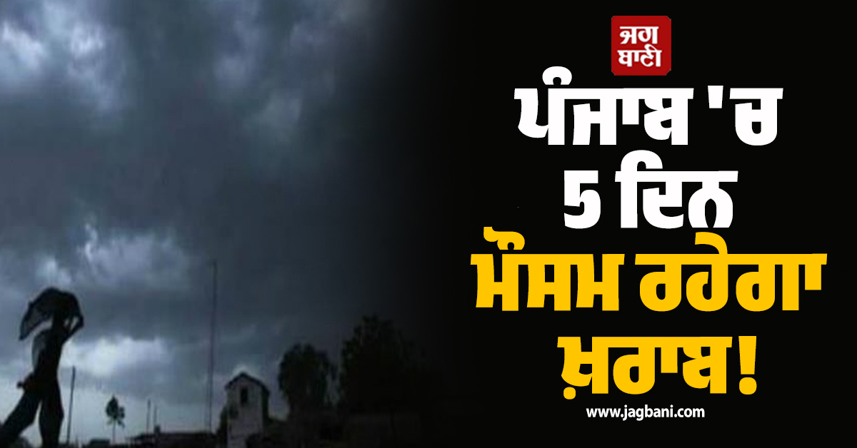 ਪੰਜਾਬ ''ਚ 5 ਦਿਨ ਮੌਸਮ ਰਹੇਗਾ ਖ਼ਰਾਬ! ਭਾਰੀ ਮੀਂਹ ਤੇ ਹਨ੍ਹੇਰੀ-ਤੂਫ਼ਾਨ ਦਾ Alert, ਸਾਵਧਾਨ ਰਹਿਣ ਇਹ ਜ਼ਿਲ੍ਹੇ