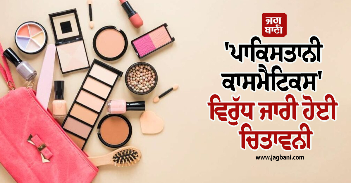 ਭਾਰਤ ''ਚ ਵੇਚੇ ਜਾ ਰਹੇ ''ਪਾਕਿਸਤਾਨੀ ਕਾਸਮੈਟਿਕਸ'' ਵਿਰੁੱਧ ਜਾਰੀ ਹੋਈ ਚਿਤਾਵਨੀ
