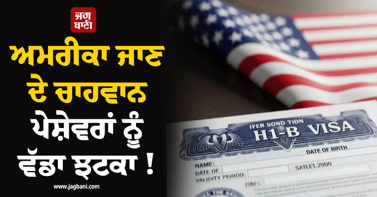 ਅਮਰੀਕਾ ਜਾਣ ਦੇ ਚਾਹਵਾਨ ਪੇਸ਼ੇਵਰਾਂ ਨੂੰ ਵੱਡਾ ਝਟਕਾ ! ਵੀਜ਼ਾ ਲੈਣ ਲਈ ਦੇਣੀ ਪਵੇਗੀ 1 ਲੱਖ ਡਾਲਰ ਫ਼ੀਸ