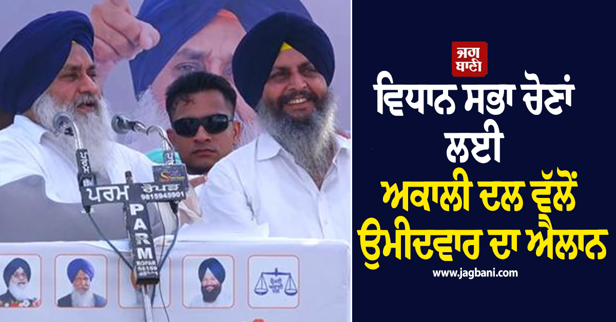 ਵਿਧਾਨ ਸਭਾ ਚੋਣਾਂ ਲਈ ਅਕਾਲੀ ਦਲ ਵੱਲੋਂ ਉਮੀਦਵਾਰ ਦਾ ਐਲਾਨ