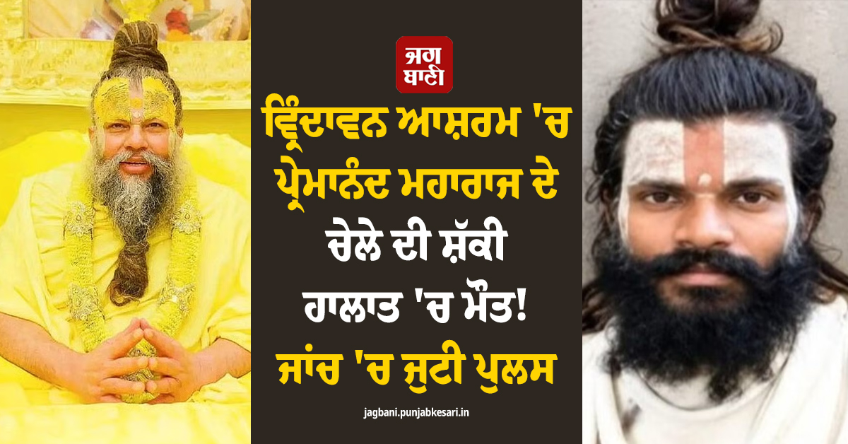 ਵ੍ਰਿੰਦਾਵਨ ਆਸ਼ਰਮ ''ਚ ਪ੍ਰੇਮਾਨੰਦ ਮਹਾਰਾਜ ਦੇ ਚੇਲੇ ਦੀ ਸ਼ੱਕੀ ਹਾਲਾਤ ''ਚ ਮੌਤ! ਜਾਂਚ ''ਚ ਜੁਟੀ ਪੁਲਸ