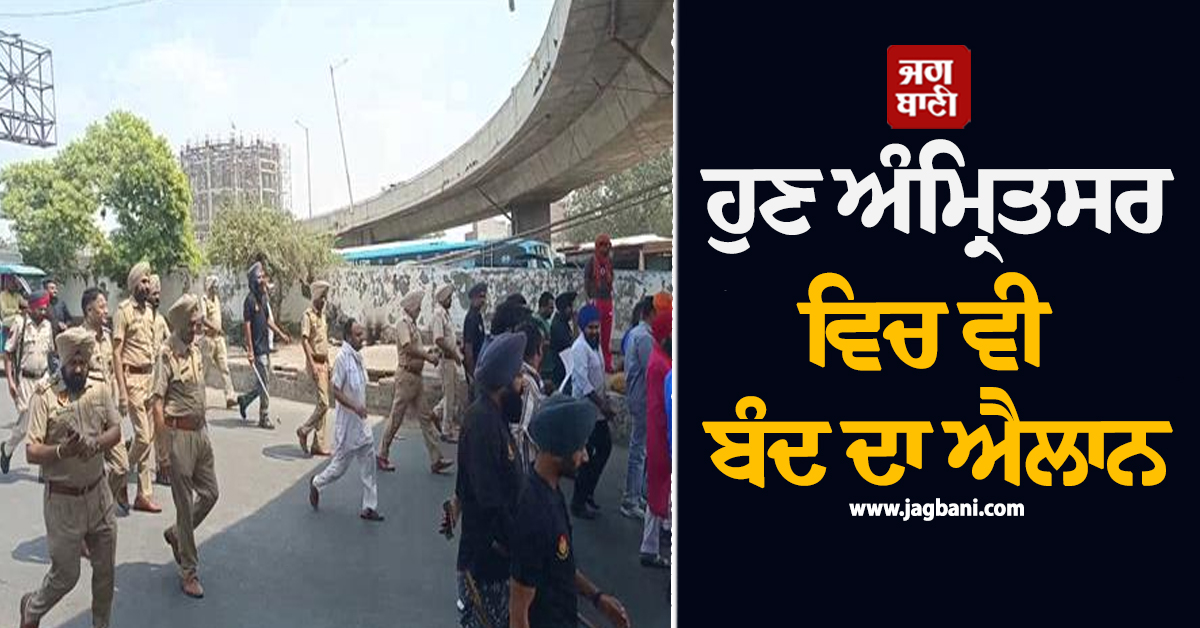ਹੁਣ ਅੰਮ੍ਰਿਤਸਰ ਵਿਚ ਵੀ ਬੰਦ ਦਾ ਐਲਾਨ