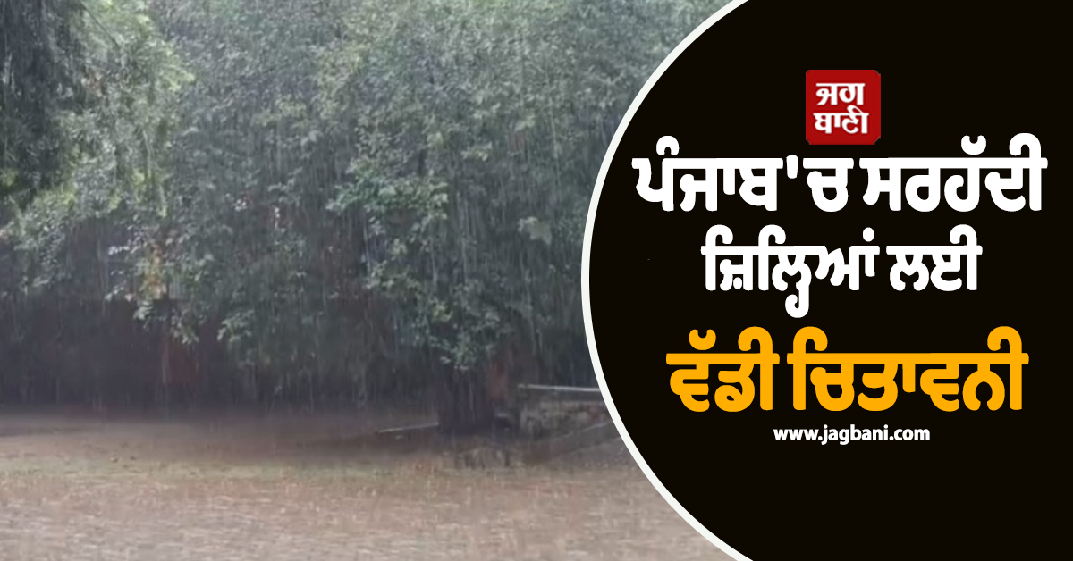 ਪੰਜਾਬ ''ਚ ਸਰਹੱਦੀ ਜ਼ਿਲ੍ਹਿਆਂ ਲਈ ਵੱਡੀ ਚਿਤਾਵਨੀ, ਮੌਸਮ ਵਿਭਾਗ ਨੇ ਜਾਰੀ ਕੀਤਾ ਅਲਰਟ