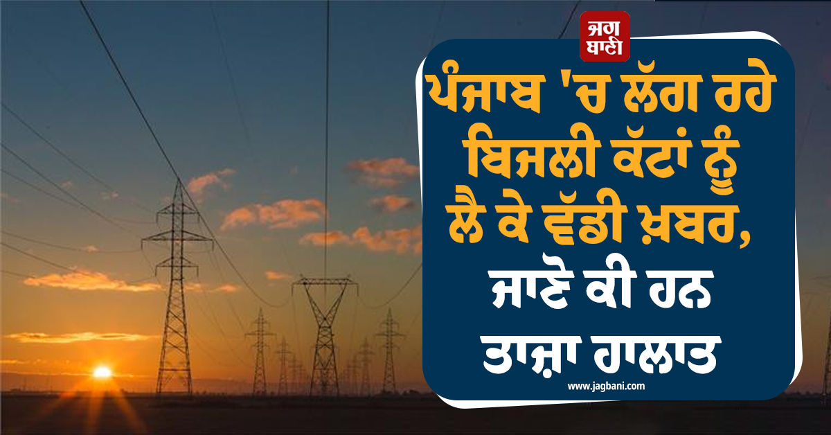 ਪੰਜਾਬ ''ਚ ਲੱਗ ਰਹੇ ਬਿਜਲੀ ਕੱਟਾਂ ਨੂੰ ਲੈ ਕੇ ਵੱਡੀ ਖ਼ਬਰ, ਜਾਣੋ ਕੀ ਹਨ ਤਾਜ਼ਾ ਹਾਲਾਤ