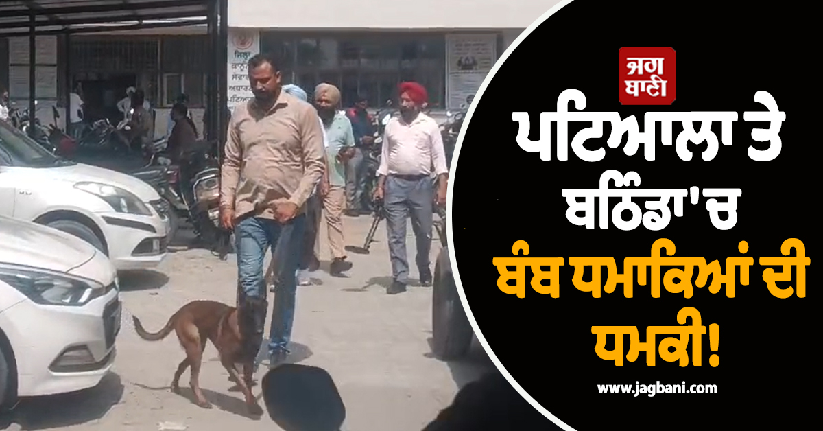 ਪਟਿਆਲਾ ਤੇ ਬਠਿੰਡਾ ''ਚ ਬੰਬ ਧਮਾਕਿਆਂ ਦੀ ਧਮਕੀ! ਸੁਰੱਖਿਆ ਏਜੰਸੀਆਂ ਅਲਰਟ