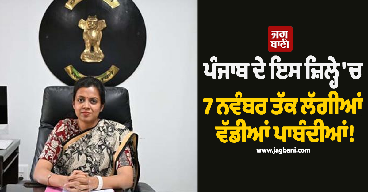ਪੰਜਾਬ ਦੇ ਇਸ ਜ਼ਿਲ੍ਹੇ 'ਚ 7 ਨਵੰਬਰ ਤੱਕ ਲੱਗੀਆਂ ਵੱਡੀਆਂ ਪਾਬੰਦੀਆਂ! DC ਵੱਲੋਂ ਹੁਕਮ ਜਾਰੀ
