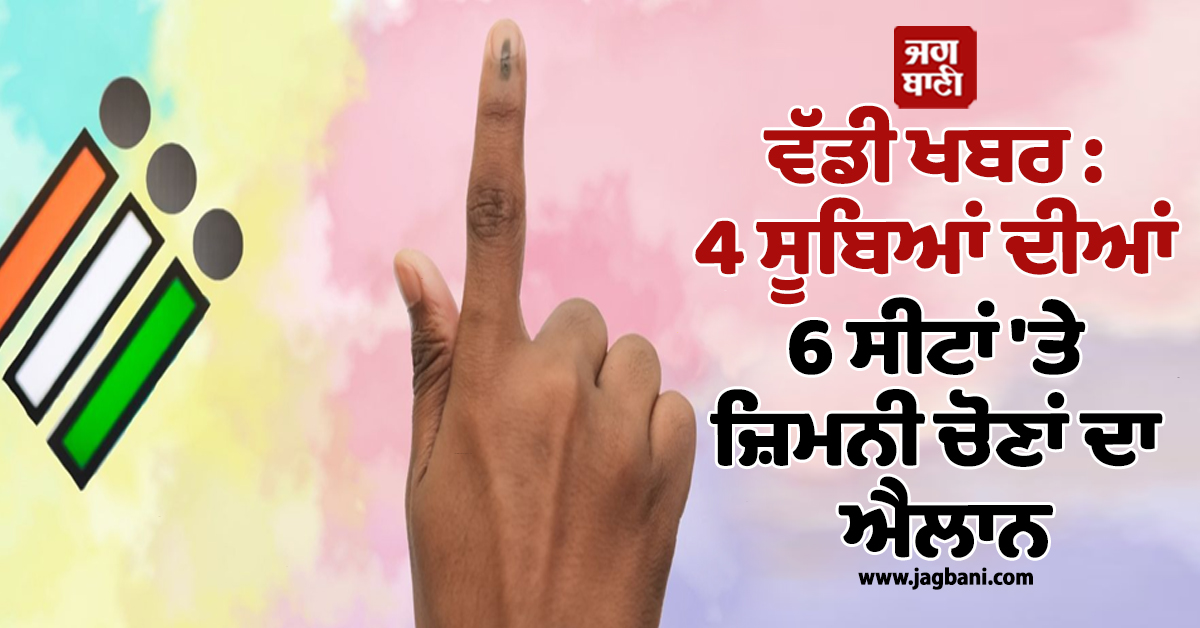ਵੱਡੀ ਖਬਰ : 4 ਸੂਬਿਆਂ ਦੀਆਂ 6 ਸੀਟਾਂ ''ਤੇ ਜ਼ਿਮਨੀ ਚੋਣਾਂ ਦਾ ਐਲਾਨ, ਇਸ ਦਿਨ ਪੈਣਗੀਆਂ ਵੋਟਾਂ