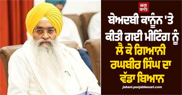 giani raghbir singh big statement regarding meeting held on sacrilege law