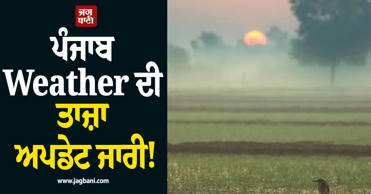 ਪੰਜਾਬ Weather ਦੀ ਤਾਜ਼ਾ ਅਪਡੇਟ ਜਾਰੀ! ਜਾਣੋ ਅਗਲੇ 5 ਦਿਨਾਂ ਦਾ ਹਾਲ